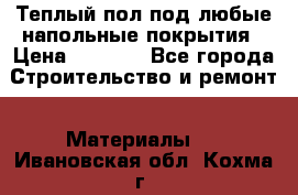 Теплый пол под любые напольные покрытия › Цена ­ 1 000 - Все города Строительство и ремонт » Материалы   . Ивановская обл.,Кохма г.